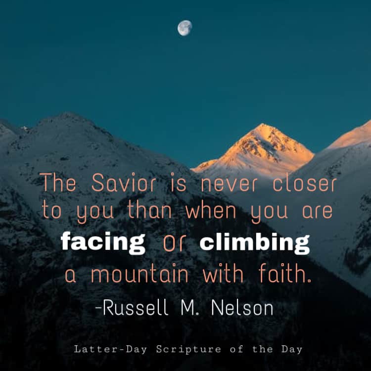 The Savior is never closer to you than when you are facing or climbing ...